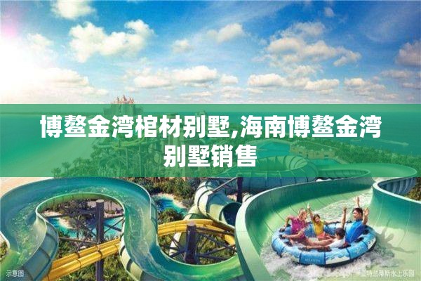 博鳌金湾棺材别墅,海南博鳌金湾别墅销售