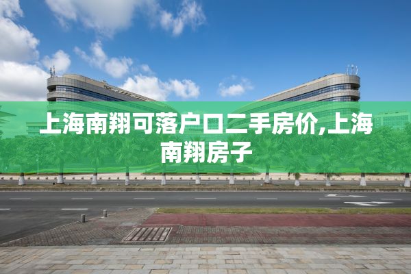 上海南翔可落户口二手房价,上海南翔房子