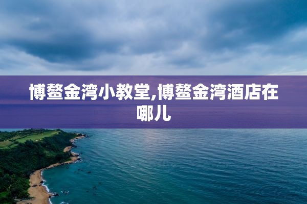 博鳌金湾小教堂,博鳌金湾酒店在哪儿