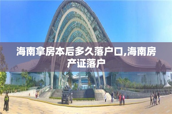 海南拿房本后多久落户口,海南房产证落户