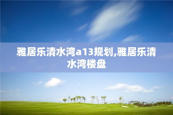 雅居乐清水湾a13规划,雅居乐清水湾楼盘