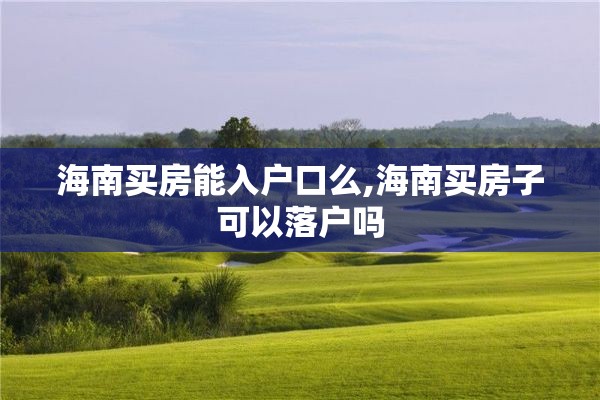 海南买房能入户口么,海南买房子可以落户吗