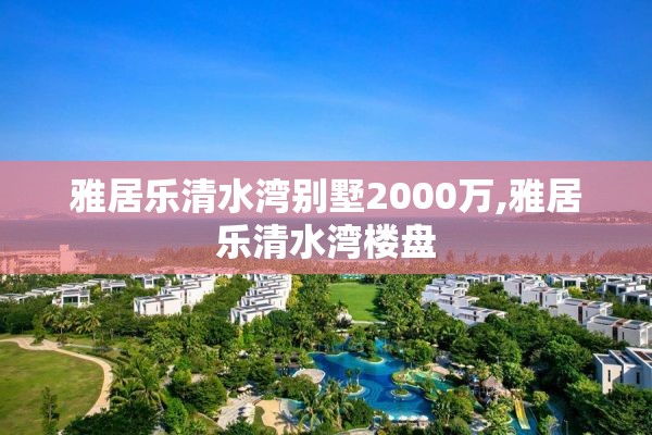雅居乐清水湾别墅2000万,雅居乐清水湾楼盘