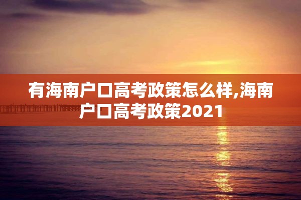 有海南户口高考政策怎么样,海南户口高考政策2021