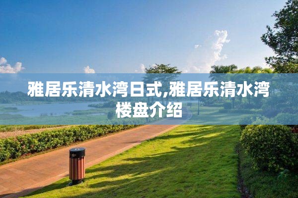 雅居乐清水湾日式,雅居乐清水湾楼盘介绍