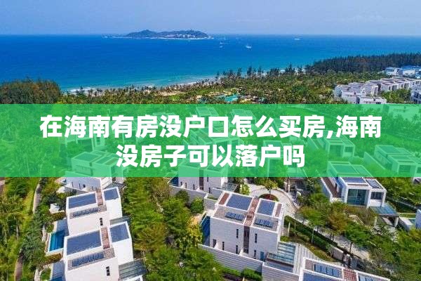 在海南有房没户口怎么买房,海南没房子可以落户吗