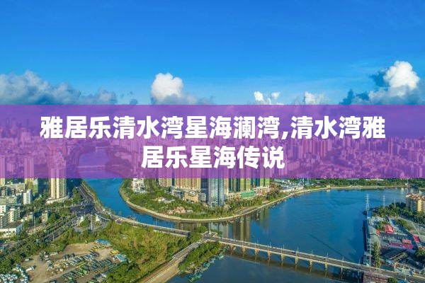 雅居乐清水湾星海澜湾,清水湾雅居乐星海传说