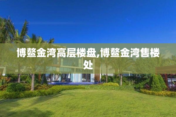 博鳌金湾高层楼盘,博鳌金湾售楼处