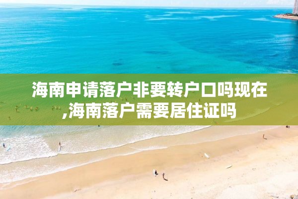 海南申请落户非要转户口吗现在,海南落户需要居住证吗