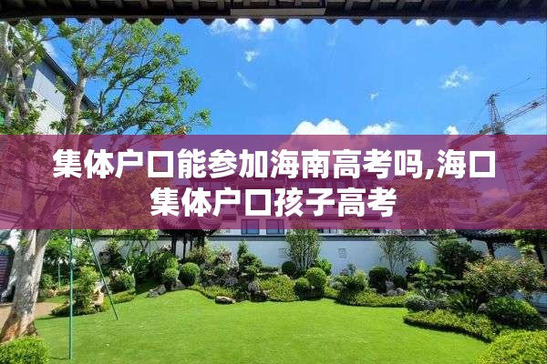集体户口能参加海南高考吗,海口集体户口孩子高考
