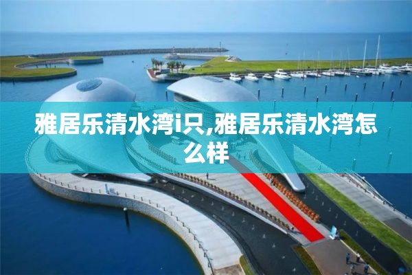 雅居乐清水湾i只,雅居乐清水湾怎么样