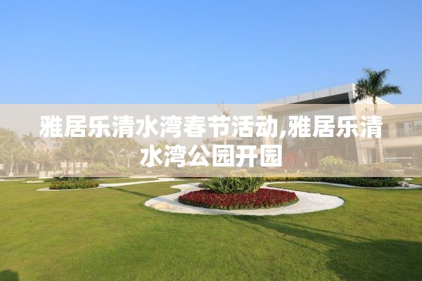雅居乐清水湾春节活动,雅居乐清水湾公园开园
