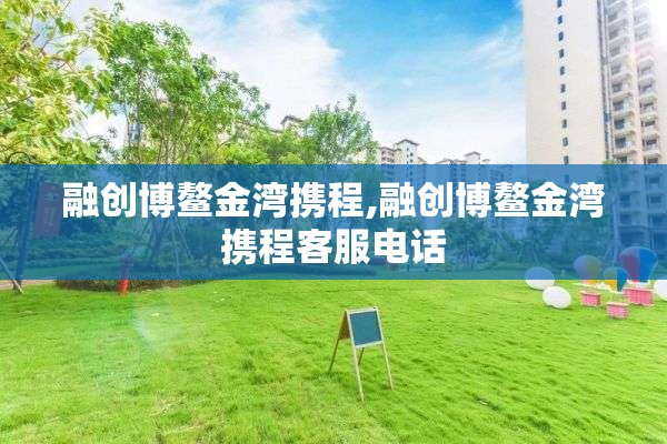 融创博鳌金湾携程,融创博鳌金湾携程客服电话