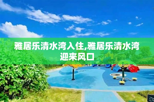 雅居乐清水湾入住,雅居乐清水湾迎来风口