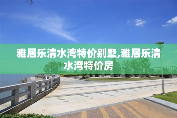 雅居乐清水湾特价别墅,雅居乐清水湾特价房
