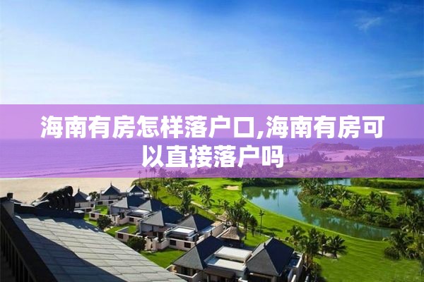海南有房怎样落户口,海南有房可以直接落户吗
