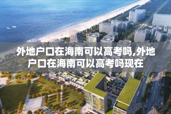 外地户口在海南可以高考吗,外地户口在海南可以高考吗现在