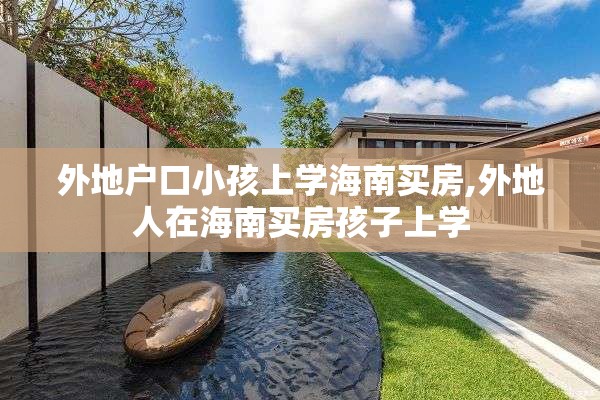 外地户口小孩上学海南买房,外地人在海南买房孩子上学