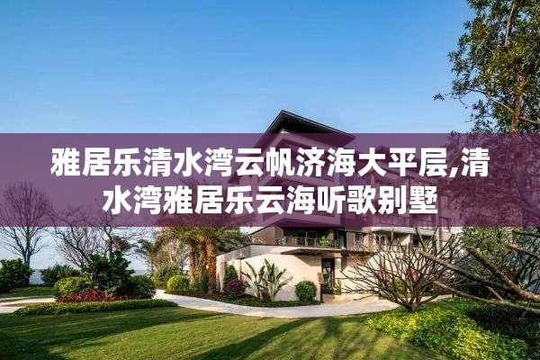 雅居乐清水湾云帆济海大平层,清水湾雅居乐云海听歌别墅