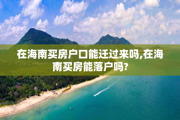 在海南买房户口能迁过来吗,在海南买房能落户吗?