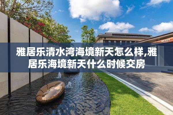 雅居乐清水湾海境新天怎么样,雅居乐海境新天什么时候交房