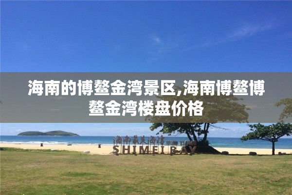 海南的博鳌金湾景区,海南博鳌博鳌金湾楼盘价格