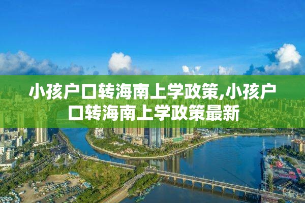 小孩户口转海南上学政策,小孩户口转海南上学政策最新
