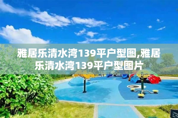 雅居乐清水湾139平户型图,雅居乐清水湾139平户型图片