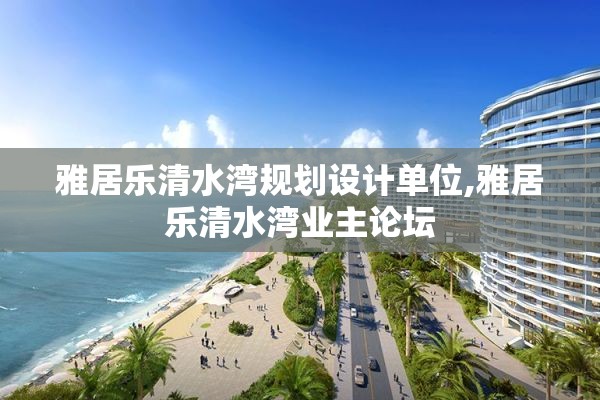 雅居乐清水湾规划设计单位,雅居乐清水湾业主论坛
