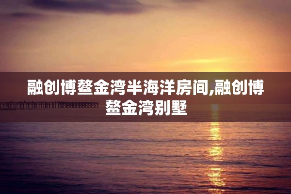 融创博鳌金湾半海洋房间,融创博鳌金湾别墅
