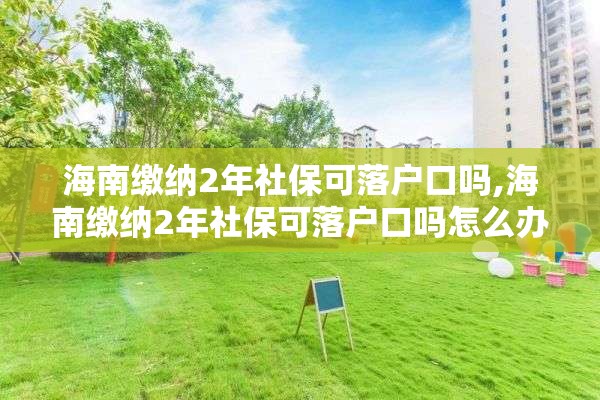 海南缴纳2年社保可落户口吗,海南缴纳2年社保可落户口吗怎么办