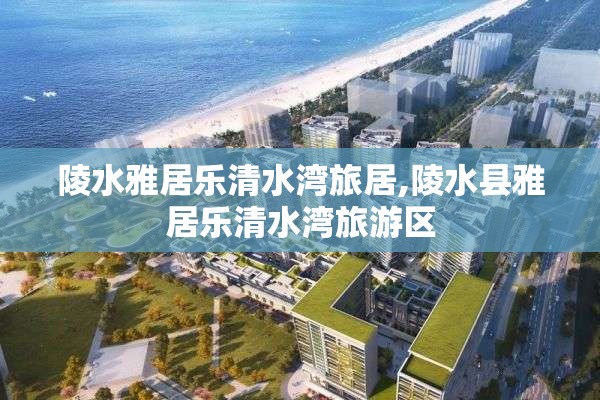 陵水雅居乐清水湾旅居,陵水县雅居乐清水湾旅游区