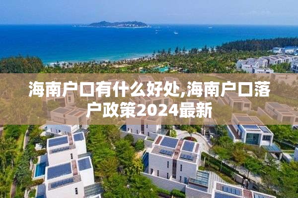 海南户口有什么好处,海南户口落户政策2024最新