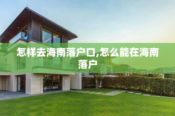 怎样去海南落户口,怎么能在海南落户