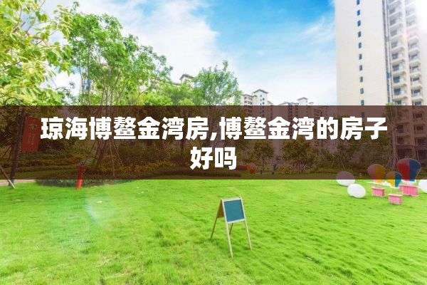 琼海博鳌金湾房,博鳌金湾的房子好吗