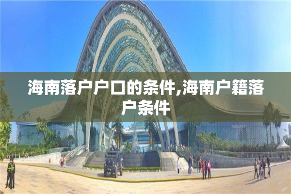 海南落户户口的条件,海南户籍落户条件