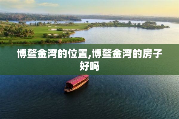 博鳌金湾的位置,博鳌金湾的房子好吗