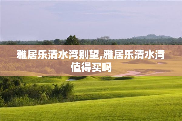 雅居乐清水湾别望,雅居乐清水湾值得买吗