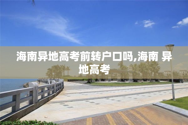 海南异地高考前转户口吗,海南 异地高考