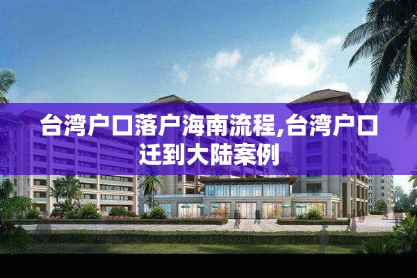 台湾户口落户海南流程,台湾户口迁到大陆案例
