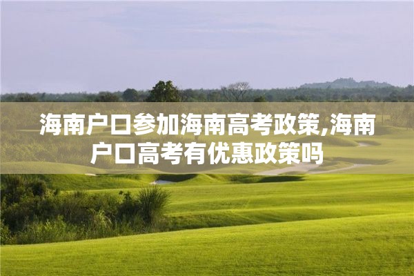 海南户口参加海南高考政策,海南户口高考有优惠政策吗