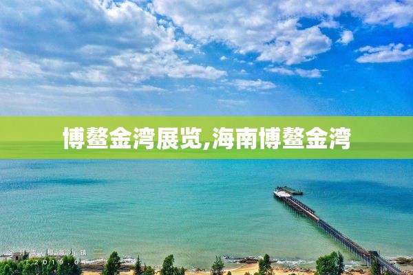 博鳌金湾展览,海南博鳌金湾