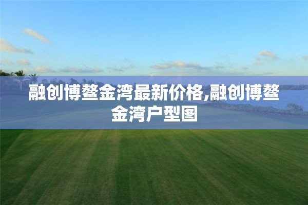 融创博鳌金湾最新价格,融创博鳌金湾户型图
