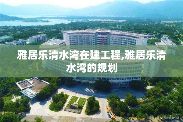 雅居乐清水湾在建工程,雅居乐清水湾的规划