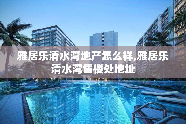 雅居乐清水湾地产怎么样,雅居乐清水湾售楼处地址