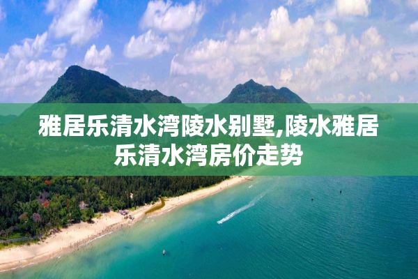 雅居乐清水湾陵水别墅,陵水雅居乐清水湾房价走势