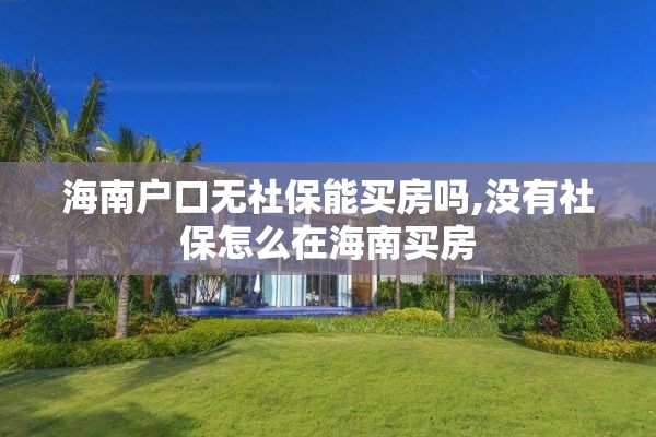 海南户口无社保能买房吗,没有社保怎么在海南买房