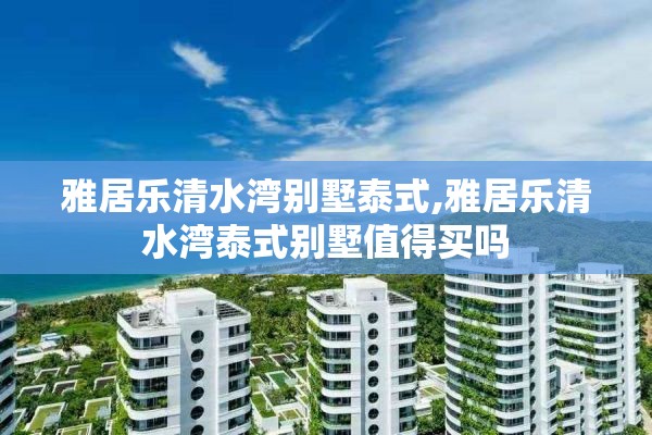 雅居乐清水湾别墅泰式,雅居乐清水湾泰式别墅值得买吗