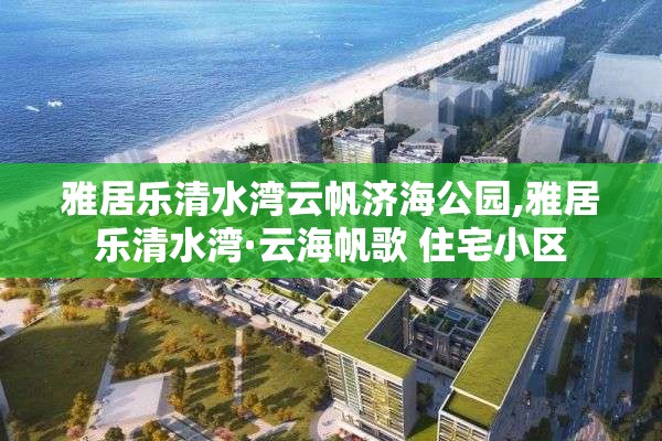 雅居乐清水湾云帆济海公园,雅居乐清水湾·云海帆歌 住宅小区