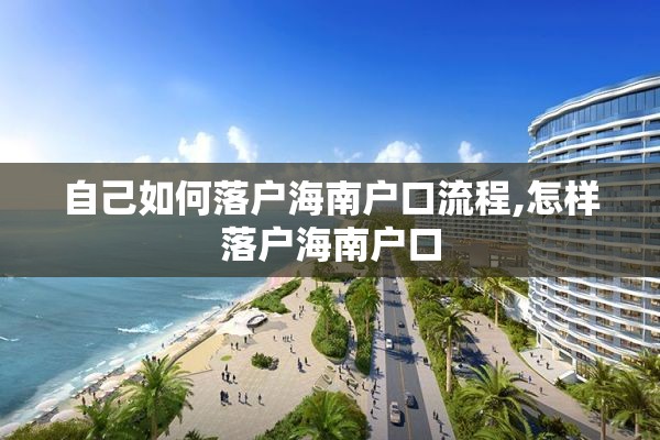 自己如何落户海南户口流程,怎样落户海南户口